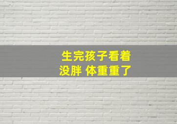 生完孩子看着没胖 体重重了